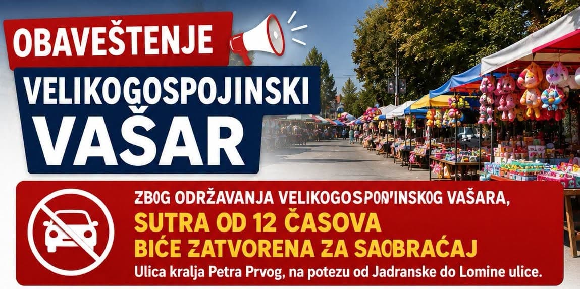 Обавештавамо грађане да ће због одржавања Великогоспојинског вашара, 27/8/2026 од 12 часова бити затворена за саобраћај Улица краља Петра Првог, на потезу од Јадранске до Ломине улице.